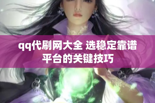 qq代刷网大全 选稳定靠谱平台的关键技巧