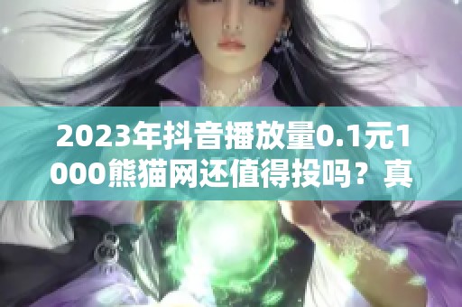 2023年抖音播放量0.1元1000熊猫网还值得投吗？真实情况梳理