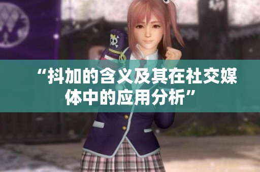 “抖加的含义及其在社交媒体中的应用分析”