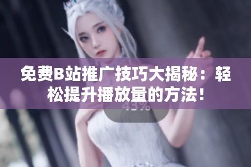 免费B站推广技巧大揭秘：轻松提升播放量的方法！