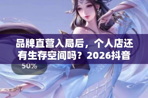 品牌直营入局后，个人店还有生存空间吗？2026抖音自助下单竞争新格局解析
