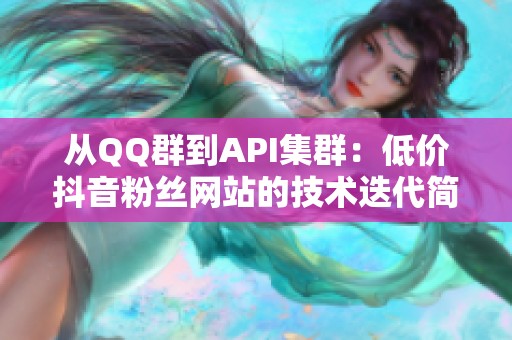 从QQ群到API集群：低价抖音粉丝网站的技术迭代简史