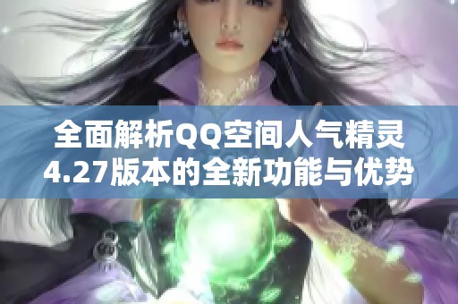 全面解析QQ空间人气精灵4.27版本的全新功能与优势