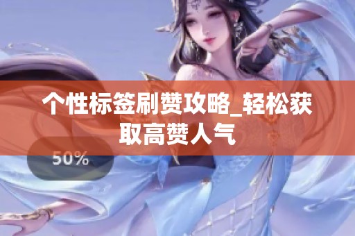 个性标签刷赞攻略_轻松获取高赞人气