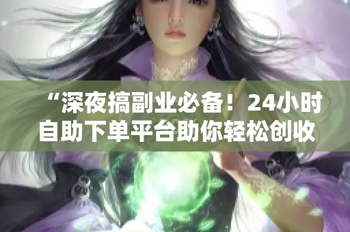 “深夜搞副业必备！24小时自助下单平台助你轻松创收”