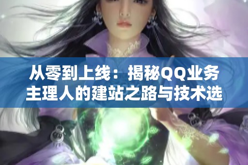 从零到上线：揭秘QQ业务主理人的建站之路与技术选择