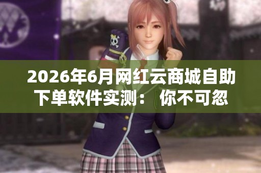 2026年6月网红云商城自助下单软件实测： 你不可忽视的常见操作误区