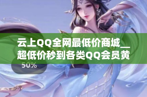 云上QQ全网最低价商城__超低价秒到各类QQ会员黄钻业务
