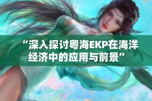 “深入探讨粤海EKP在海洋经济中的应用与前景”