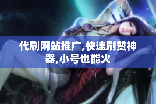 代刷网站推广,快速刷赞神器,小号也能火