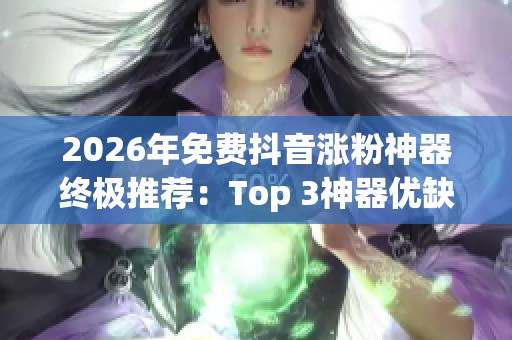 2026年免费抖音涨粉神器终极推荐：Top 3神器优缺点深度评测及选择指南
