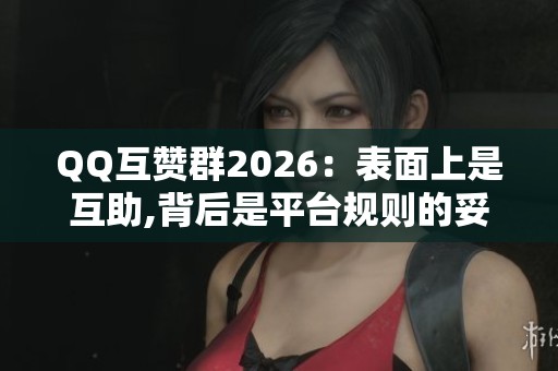 QQ互赞群2026：表面上是互助,背后是平台规则的妥协