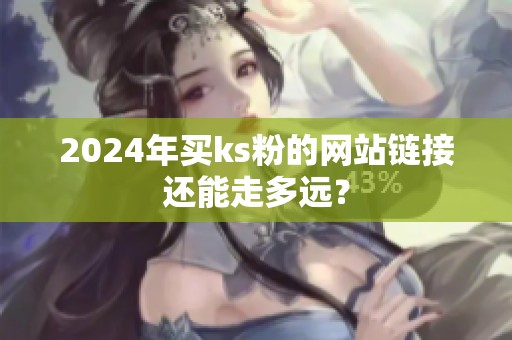 2024年买ks粉的网站链接还能走多远？