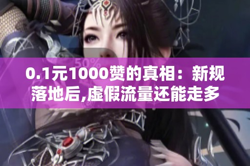 0.1元1000赞的真相：新规落地后,虚假流量还能走多远？