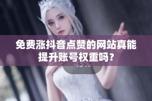 免费涨抖音点赞的网站真能提升账号权重吗？