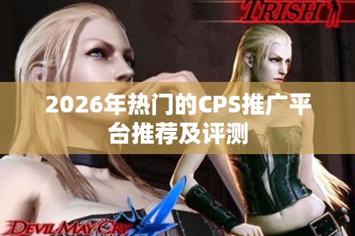 2026年热门的CPS推广平台推荐及评测