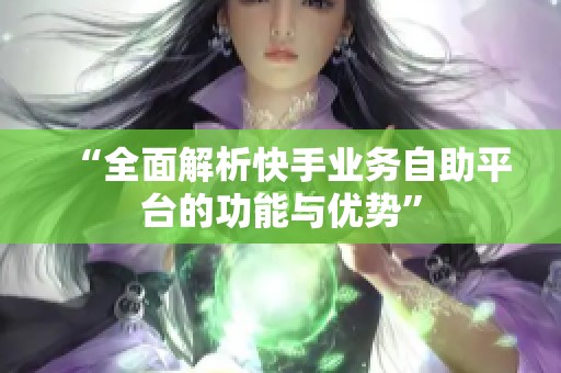 “全面解析快手业务自助平台的功能与优势”