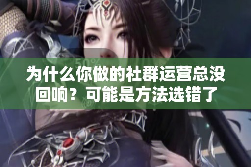 为什么你做的社群运营总没回响？可能是方法选错了