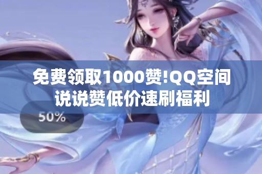 免费领取1000赞!QQ空间说说赞低价速刷福利