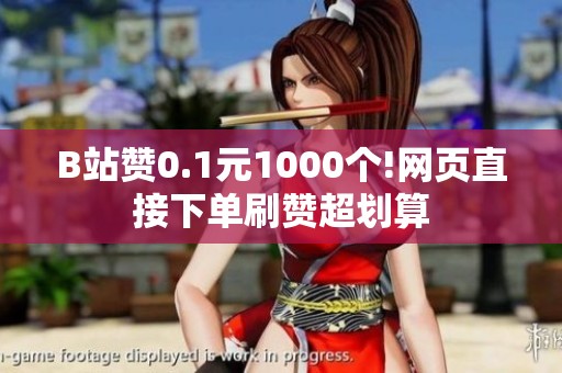 B站赞0.1元1000个!网页直接下单刷赞超划算