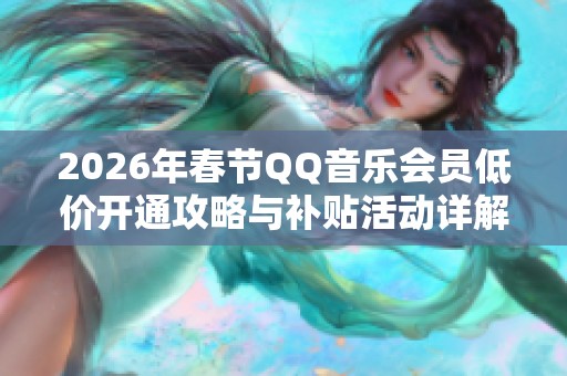 2026年春节QQ音乐会员低价开通攻略与补贴活动详解