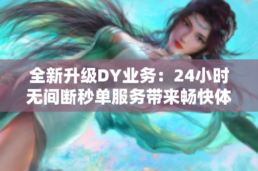 全新升级DY业务：24小时无间断秒单服务带来畅快体验