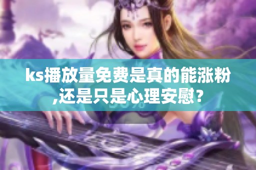 ks播放量免费是真的能涨粉,还是只是心理安慰？