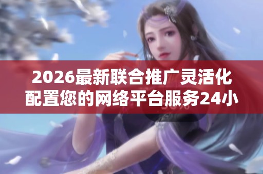 2026最新联合推广灵活化配置您的网络平台服务24小时电话-维修网点