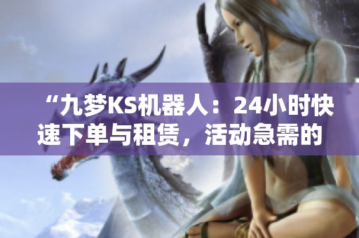 “九梦KS机器人：24小时快速下单与租赁，活动急需的首选选择！”