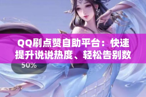 QQ刷点赞自助平台：快速提升说说热度、轻松告别数据荒漠