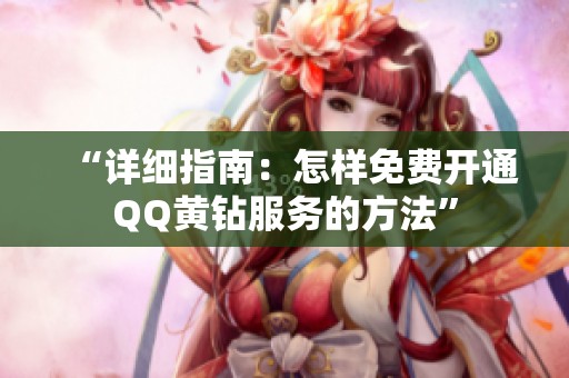 “详细指南：怎样免费开通QQ黄钻服务的方法”