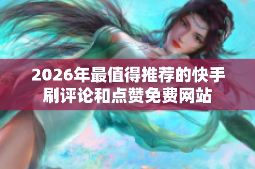 2026年最值得推荐的快手刷评论和点赞免费网站