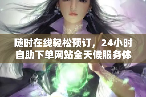 随时在线轻松预订，24小时自助下单网站全天候服务体验