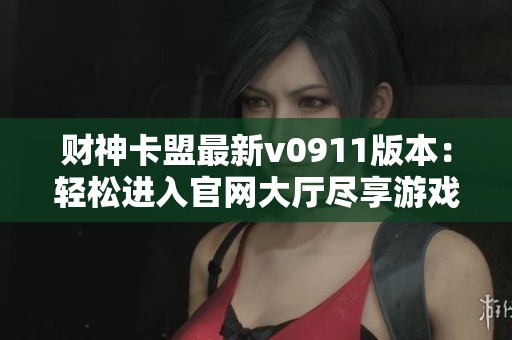 财神卡盟最新v0911版本：轻松进入官网大厅尽享游戏乐趣