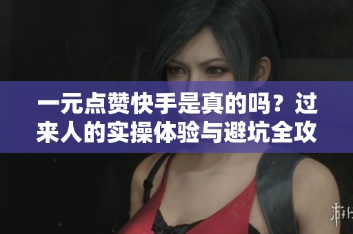 一元点赞快手是真的吗？过来人的实操体验与避坑全攻略