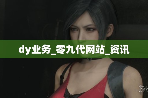 dy业务_零九代网站_资讯