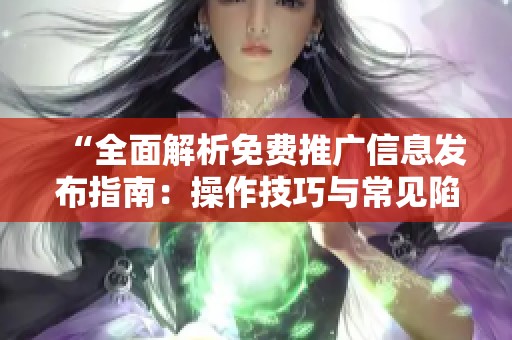 “全面解析免费推广信息发布指南：操作技巧与常见陷阱一网打尽”