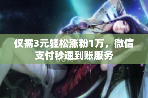 仅需3元轻松涨粉1万，微信支付秒速到账服务