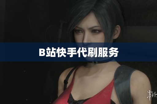B站快手代刷服务