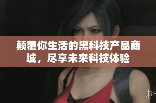 颠覆你生活的黑科技产品商城，尽享未来科技体验