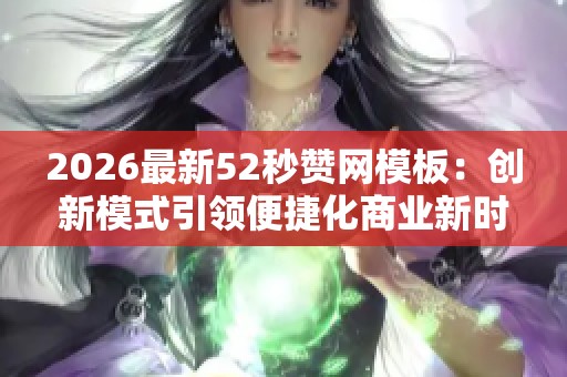 2026最新52秒赞网模板：创新模式引领便捷化商业新时代