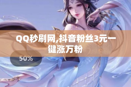 QQ秒刷网,抖音粉丝3元一键涨万粉