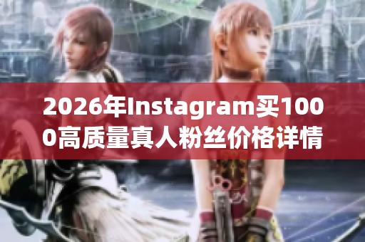 2026年Instagram买1000高质量真人粉丝价格详情解析