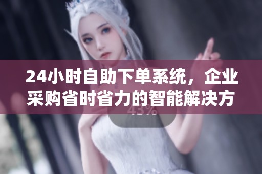 24小时自助下单系统，企业采购省时省力的智能解决方案