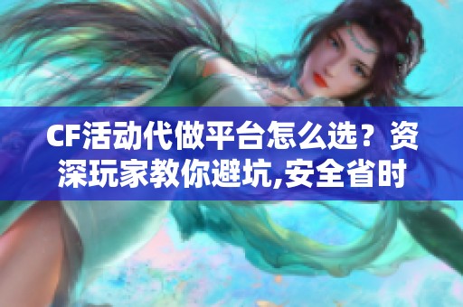 CF活动代做平台怎么选？资深玩家教你避坑,安全省时两不误