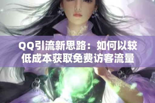 QQ引流新思路：如何以较低成本获取免费访客流量