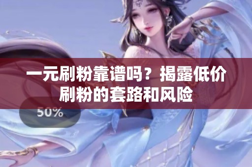 一元刷粉靠谱吗？揭露低价刷粉的套路和风险