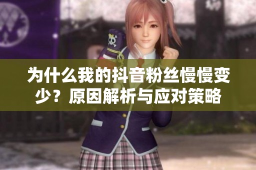 为什么我的抖音粉丝慢慢变少？原因解析与应对策略