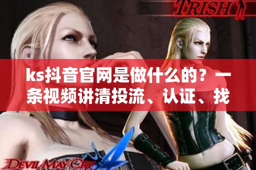 ks抖音官网是做什么的？一条视频讲清投流、认证、找客服