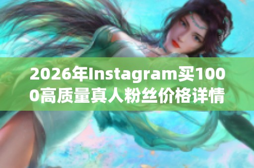 2026年Instagram买1000高质量真人粉丝价格详情解析